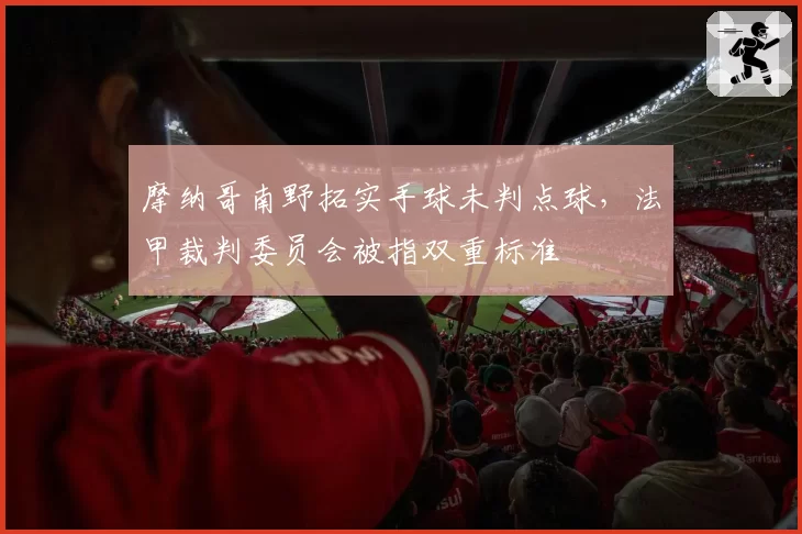 摩纳哥南野拓实手球未判点球，法甲裁判委员会被指双重标准