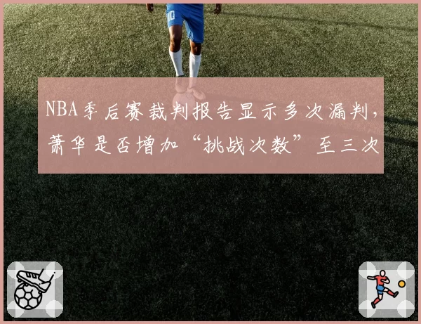 NBA季后赛裁判报告显示多次漏判，萧华是否增加“挑战次数”至三次？