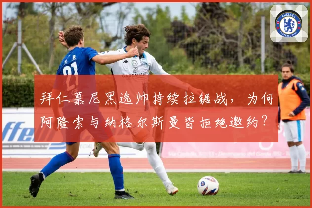 拜仁慕尼黑选帅持续拉锯战，为何阿隆索与纳格尔斯曼皆拒绝邀约？