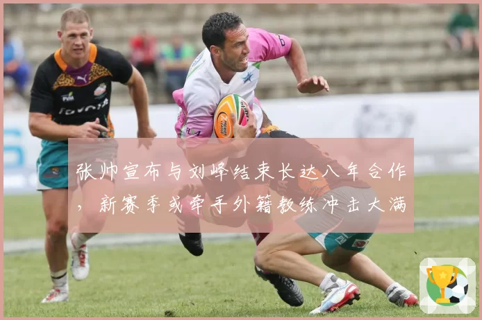 张帅宣布与刘峰结束长达八年合作，新赛季或牵手外籍教练冲击大满贯
