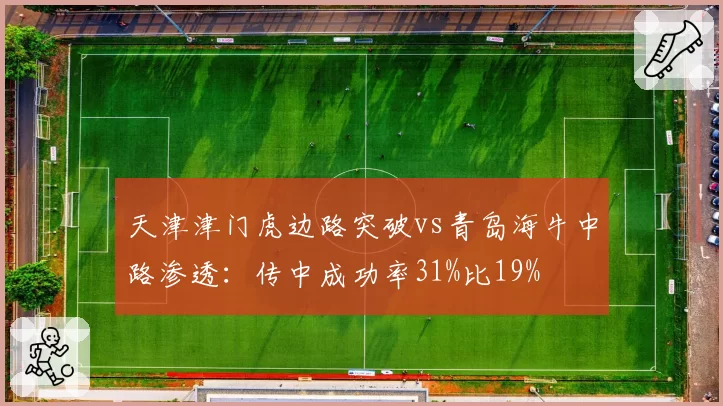 天津津门虎边路突破vs青岛海牛中路渗透：传中成功率31%比19%