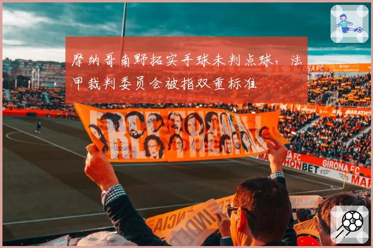摩纳哥南野拓实手球未判点球，法甲裁判委员会被指双重标准