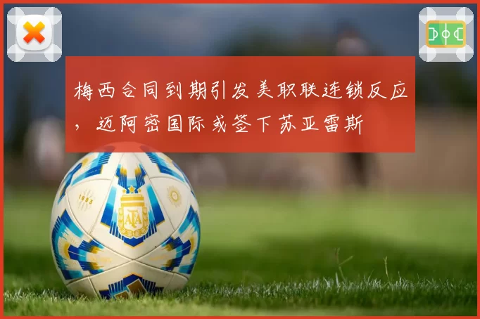 梅西合同到期引发美职联连锁反应，迈阿密国际或签下苏亚雷斯