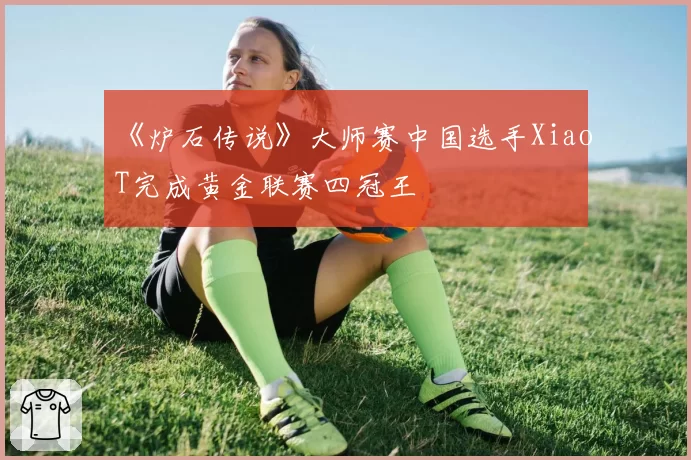 《炉石传说》大师赛中国选手XiaoT完成黄金联赛四冠王