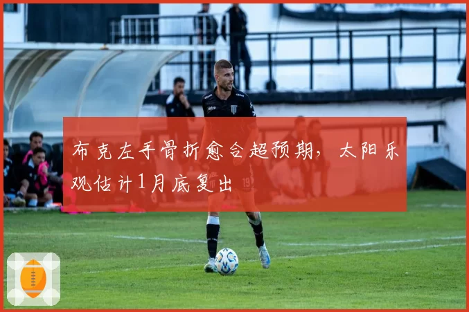 布克左手骨折愈合超预期,太阳乐观估计1月底复出