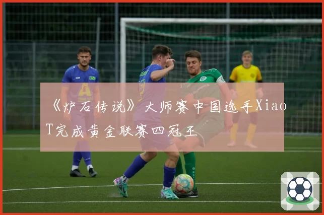 《炉石传说》大师赛中国选手XiaoT完成黄金联赛四冠王