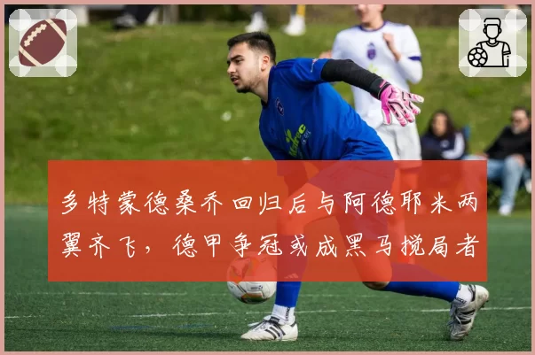 多特蒙德桑乔回归后与阿德耶米两翼齐飞，德甲争冠或成黑马搅局者