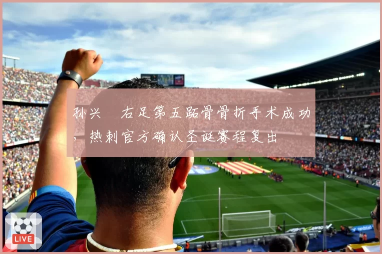 孙兴慜右足第五跖骨骨折手术成功，热刺官方确认圣诞赛程复出