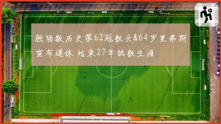 胜场数历史第62冠教头&64岁里弗斯宣布退休 结束27年执教生涯