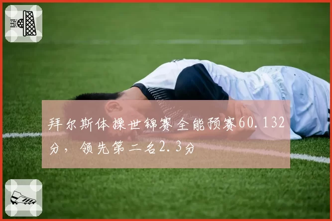 拜尔斯体操世锦赛全能预赛60.132分，领先第二名2.3分
