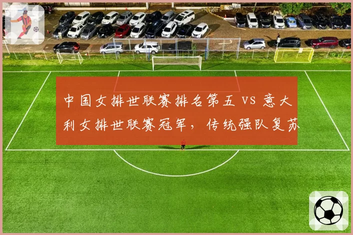 中国女排世联赛排名第五 vs 意大利女排世联赛冠军，传统强队复苏周期差异