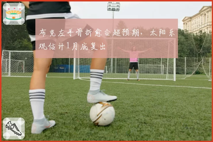 布克左手骨折愈合超预期，太阳乐观估计1月底复出