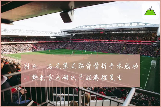 孙兴慜右足第五跖骨骨折手术成功，热刺官方确认圣诞赛程复出